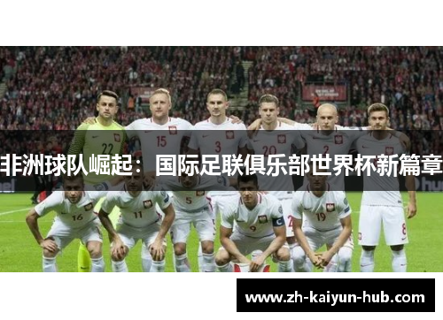 非洲球队崛起：国际足联俱乐部世界杯新篇章