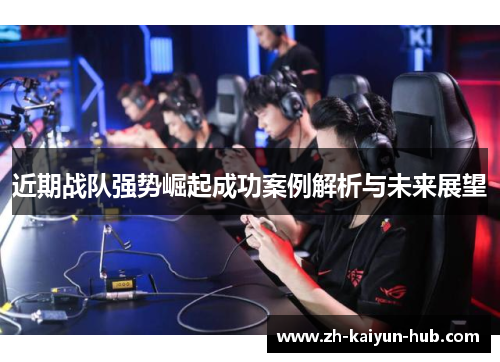 近期战队强势崛起成功案例解析与未来展望