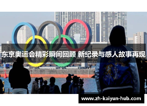 东京奥运会精彩瞬间回顾 新纪录与感人故事再现