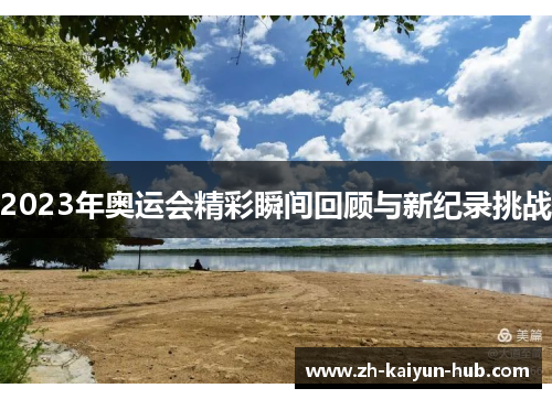 2023年奥运会精彩瞬间回顾与新纪录挑战 2023年奥运会精彩瞬间回顾与新纪录挑战